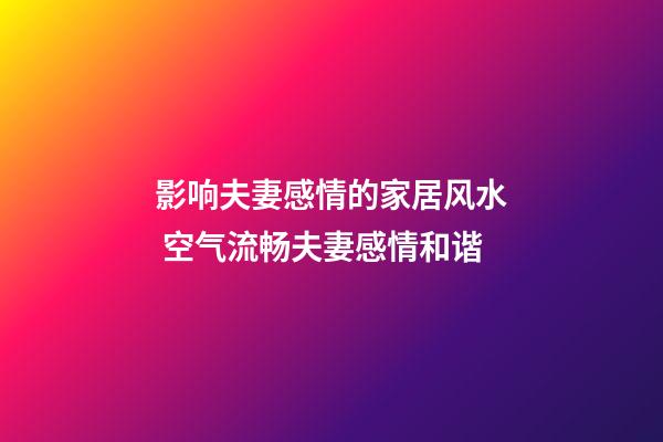 影响夫妻感情的家居风水 空气流畅夫妻感情和谐